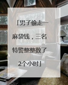男子偷走一麻袋钱，三名特警整整数了2个小时